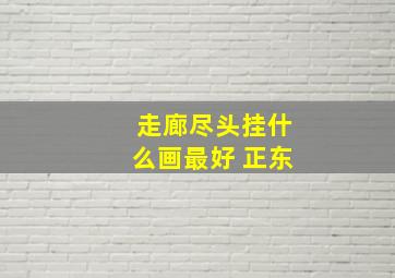 走廊尽头挂什么画最好 正东